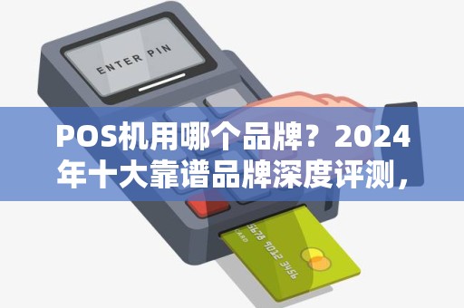 POS机用哪个品牌？2024年十大靠谱品牌深度评测，90%的商家都选错了！