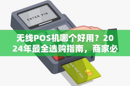 无线POS机哪个好用？2024年最全选购指南，商家必看！