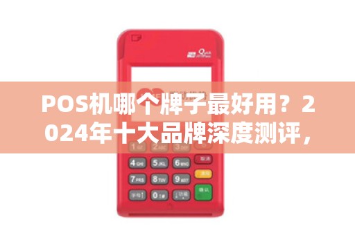 POS机哪个牌子最好用？2024年十大品牌深度测评，90%的商家都选错了！