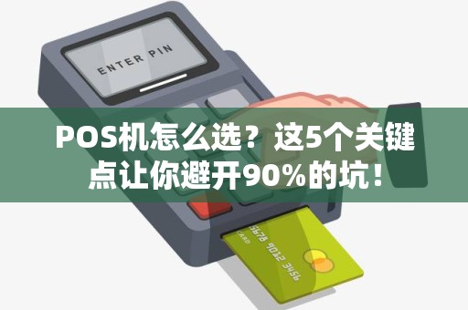 POS机怎么选？这5个关键点让你避开90%的坑！