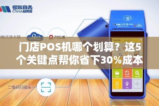 门店POS机哪个划算？这5个关键点帮你省下30%成本！