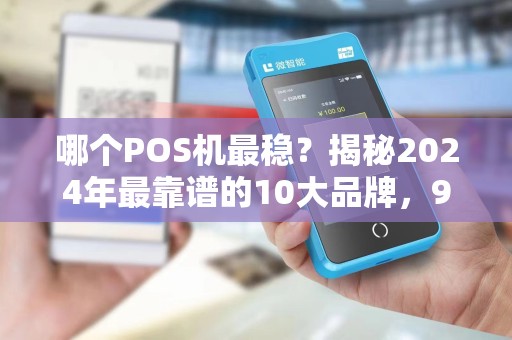 哪个POS机最稳？揭秘2024年最靠谱的10大品牌，90%的商家都选错了！