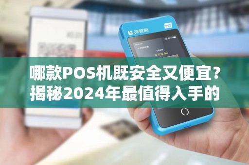 哪款POS机既安全又便宜？揭秘2024年最值得入手的5款机型！
