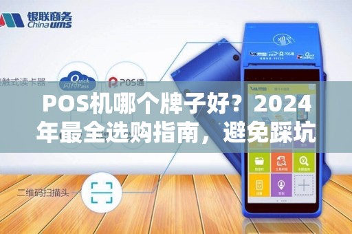 POS机哪个牌子好？2024年最全选购指南，避免踩坑！