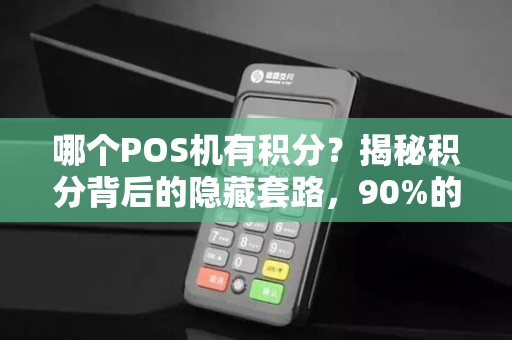 哪个POS机有积分？揭秘积分背后的隐藏套路，90%的人都被坑了！