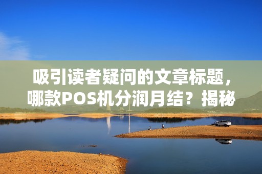 吸引读者疑问的文章标题，哪款POS机分润月结？揭秘高收益分润的5大秘密！