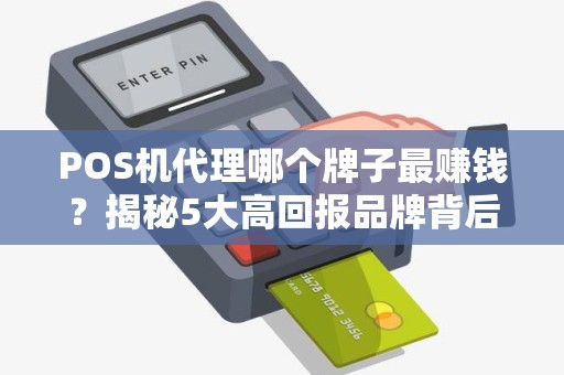 POS机代理哪个牌子最赚钱？揭秘5大高回报品牌背后的真相！