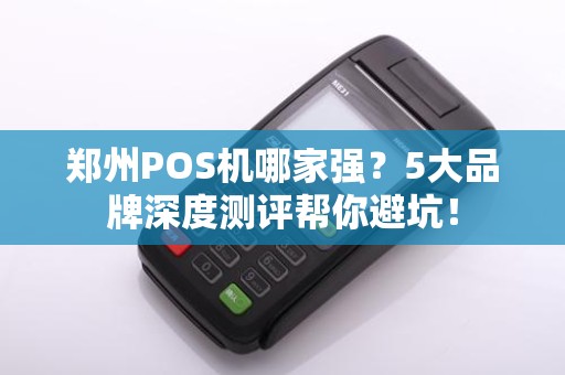郑州POS机哪家强？5大品牌深度测评帮你避坑！