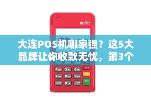 大连POS机哪家强？这5大品牌让你收款无忧，第3个90%商家都在用！