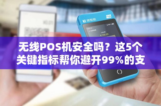 无线POS机安全吗？这5个关键指标帮你避开99%的支付风险！