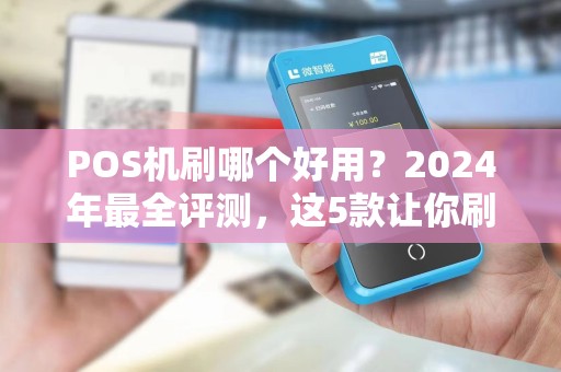 POS机刷哪个好用？2024年最全评测，这5款让你刷卡无忧！