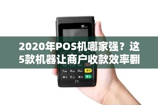2020年POS机哪家强？这5款机器让商户收款效率翻倍！