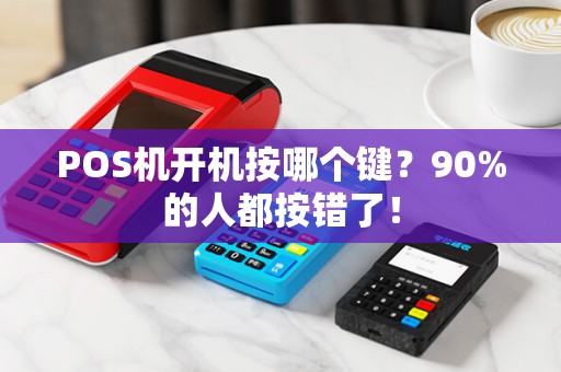 POS机开机按哪个键？90%的人都按错了！