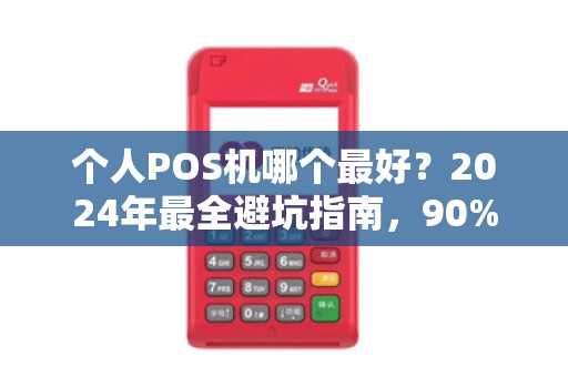 个人POS机哪个最好？2024年最全避坑指南，90%的人选错了！
