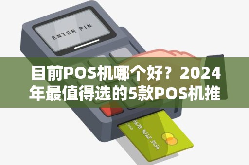 目前POS机哪个好？2024年最值得选的5款POS机推荐！