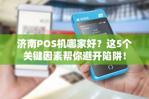 济南POS机哪家好？这5个关键因素帮你避开陷阱！