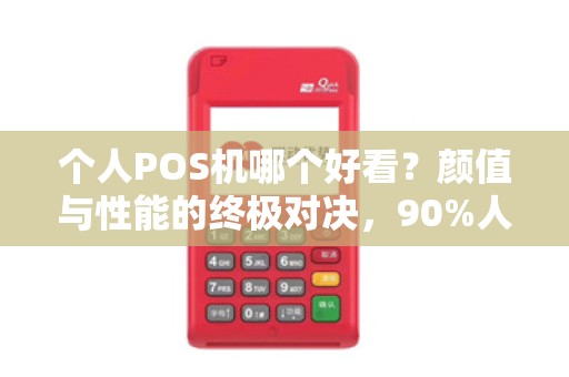 个人POS机哪个好看？颜值与性能的终极对决，90%人选错了！