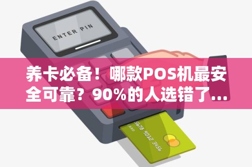 养卡必备！哪款POS机最安全可靠？90%的人选错了…