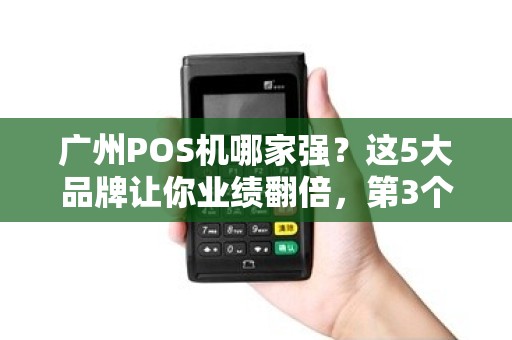 广州POS机哪家强？这5大品牌让你业绩翻倍，第3个90%老板都在用！