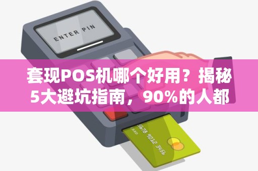 套现POS机哪个好用？揭秘5大避坑指南，90%的人都被坑过！
