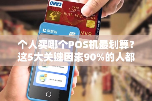 个人买哪个POS机最划算？这5大关键因素90%的人都忽略了！