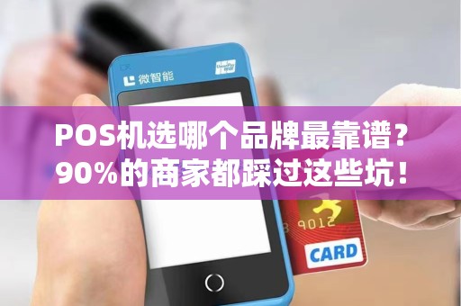 POS机选哪个品牌最靠谱？90%的商家都踩过这些坑！