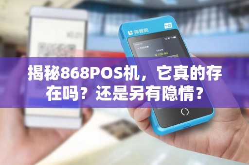 揭秘868POS机，它真的存在吗？还是另有隐情？