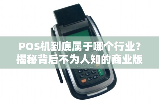 POS机到底属于哪个行业？揭秘背后不为人知的商业版图！