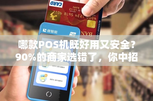 哪款POS机既好用又安全？90%的商家选错了，你中招了吗？