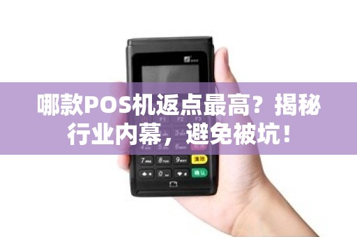 哪款POS机返点最高？揭秘行业内幕，避免被坑！