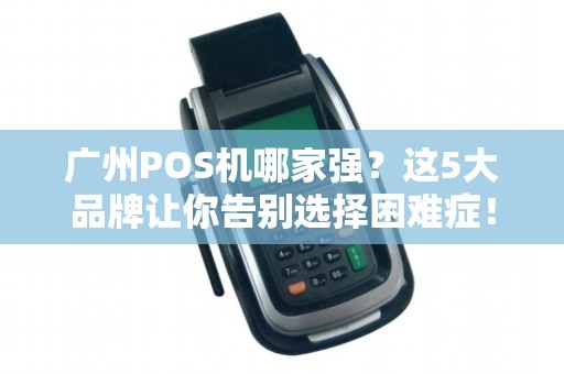 广州POS机哪家强？这5大品牌让你告别选择困难症！
