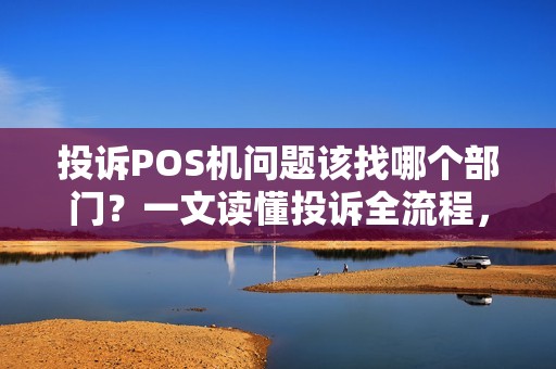 投诉POS机问题该找哪个部门？一文读懂投诉全流程，避免踩坑！