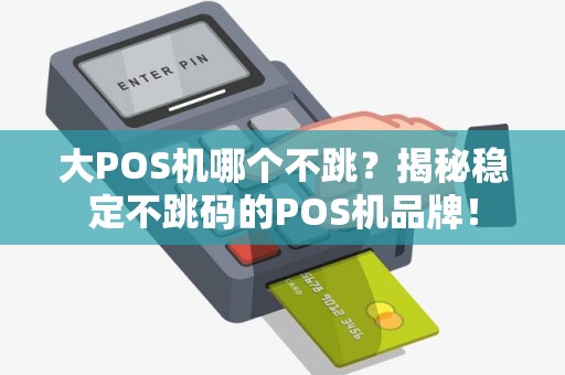 大POS机哪个不跳？揭秘稳定不跳码的POS机品牌！