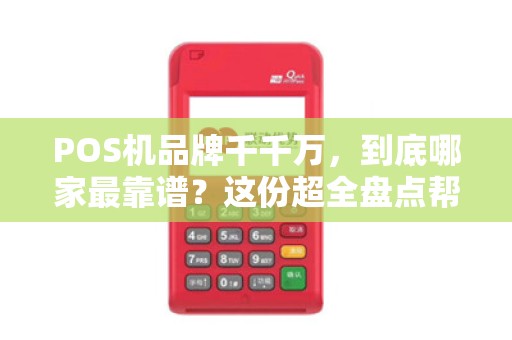 POS机品牌千千万，到底哪家最靠谱？这份超全盘点帮你避坑！