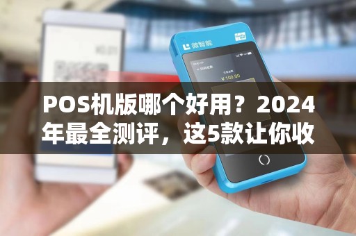 POS机版哪个好用？2024年最全测评，这5款让你收款快人一步！