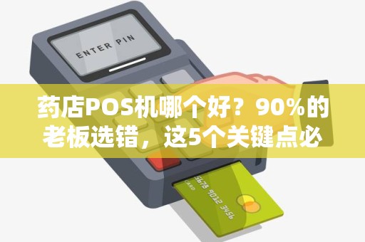 药店POS机哪个好？90%的老板选错，这5个关键点必须知道！