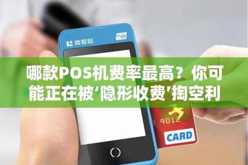 哪款POS机费率最高？你可能正在被‘隐形收费’掏空利润！