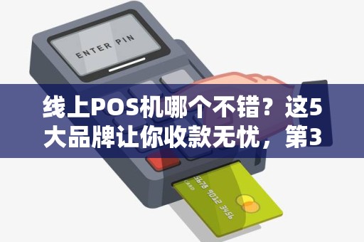 线上POS机哪个不错？这5大品牌让你收款无忧，第3个最省心！