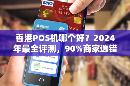 香港POS机哪个好？2024年最全评测，90%商家选错后悔了！