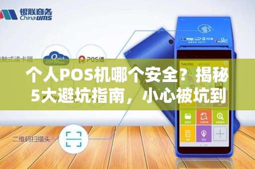 个人POS机哪个安全？揭秘5大避坑指南，小心被坑到血本无归！