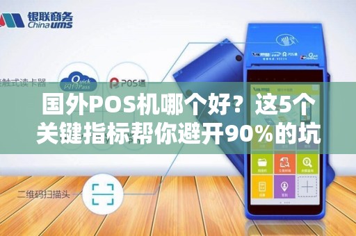 国外POS机哪个好？这5个关键指标帮你避开90%的坑！