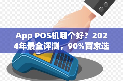 App POS机哪个好？2024年最全评测，90%商家选错了！