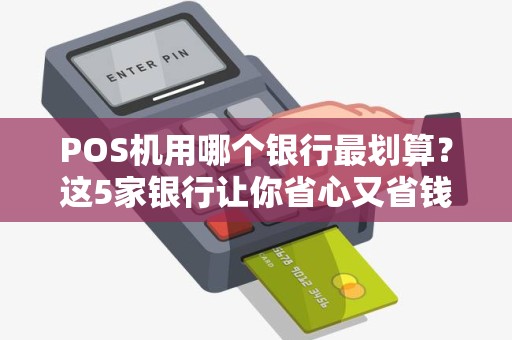 POS机用哪个银行最划算？这5家银行让你省心又省钱！