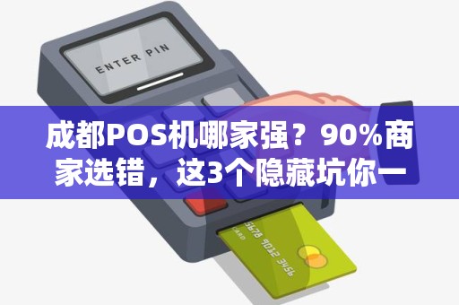 成都POS机哪家强？90%商家选错，这3个隐藏坑你一定不知道！