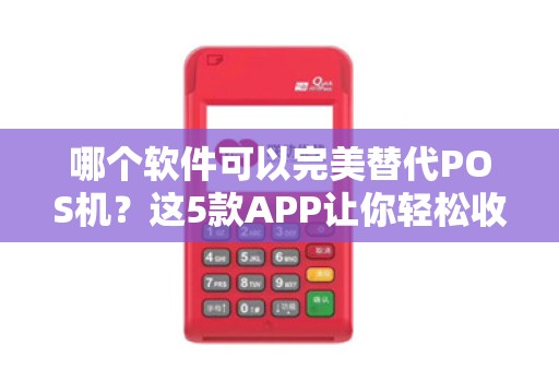 哪个软件可以完美替代POS机？这5款APP让你轻松收款！