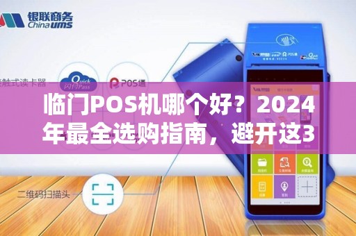 临门POS机哪个好？2024年最全选购指南，避开这3个坑省下几千元！