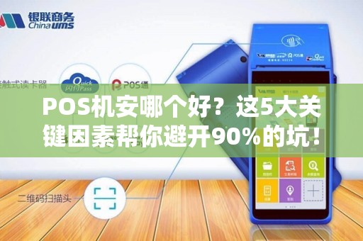 POS机安哪个好？这5大关键因素帮你避开90%的坑！