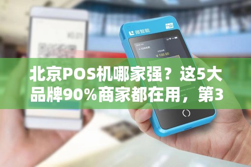 北京POS机哪家强？这5大品牌90%商家都在用，第3个太意外！