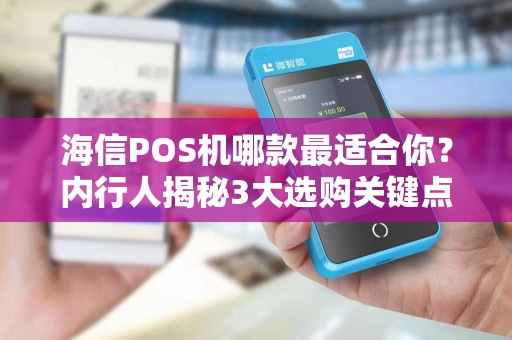 海信POS机哪款最适合你？内行人揭秘3大选购关键点！