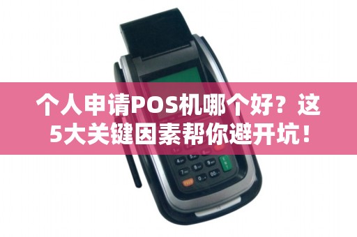 个人申请POS机哪个好？这5大关键因素帮你避开坑！